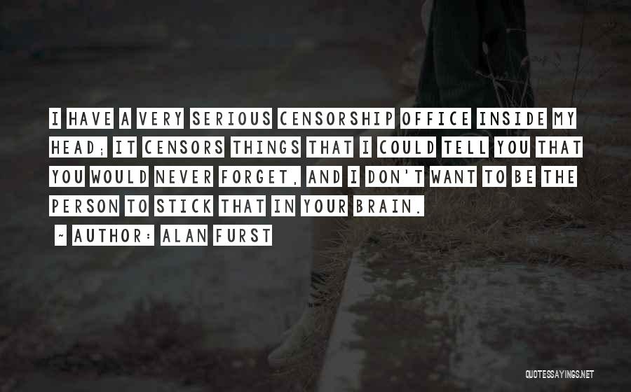 Alan Furst Quotes: I Have A Very Serious Censorship Office Inside My Head; It Censors Things That I Could Tell You That You