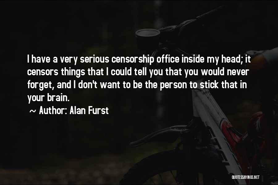 Alan Furst Quotes: I Have A Very Serious Censorship Office Inside My Head; It Censors Things That I Could Tell You That You