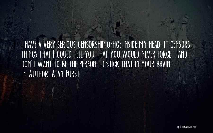 Alan Furst Quotes: I Have A Very Serious Censorship Office Inside My Head; It Censors Things That I Could Tell You That You