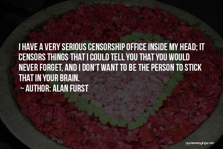 Alan Furst Quotes: I Have A Very Serious Censorship Office Inside My Head; It Censors Things That I Could Tell You That You