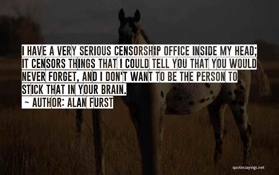 Alan Furst Quotes: I Have A Very Serious Censorship Office Inside My Head; It Censors Things That I Could Tell You That You