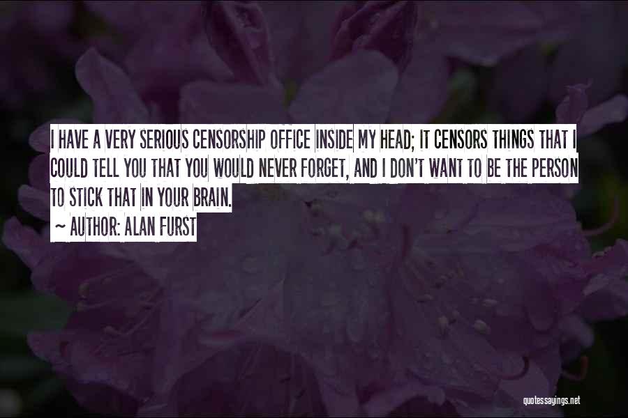 Alan Furst Quotes: I Have A Very Serious Censorship Office Inside My Head; It Censors Things That I Could Tell You That You