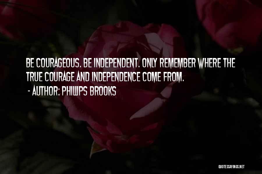 Phillips Brooks Quotes: Be Courageous. Be Independent. Only Remember Where The True Courage And Independence Come From.