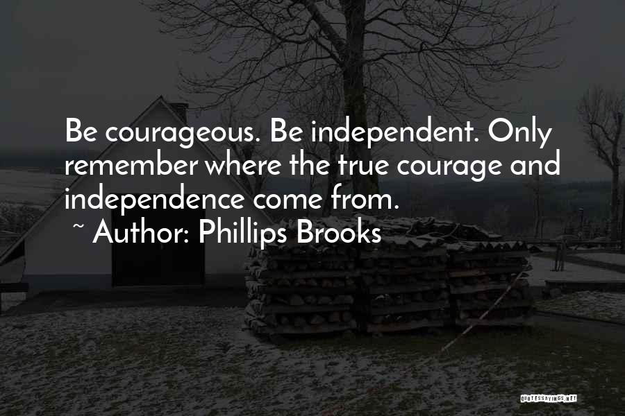 Phillips Brooks Quotes: Be Courageous. Be Independent. Only Remember Where The True Courage And Independence Come From.