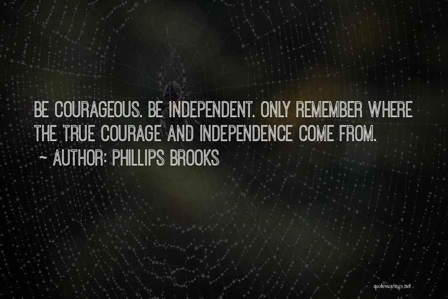 Phillips Brooks Quotes: Be Courageous. Be Independent. Only Remember Where The True Courage And Independence Come From.