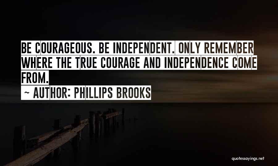 Phillips Brooks Quotes: Be Courageous. Be Independent. Only Remember Where The True Courage And Independence Come From.