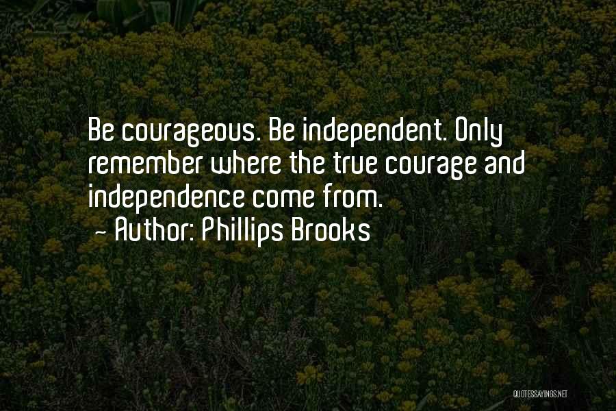 Phillips Brooks Quotes: Be Courageous. Be Independent. Only Remember Where The True Courage And Independence Come From.