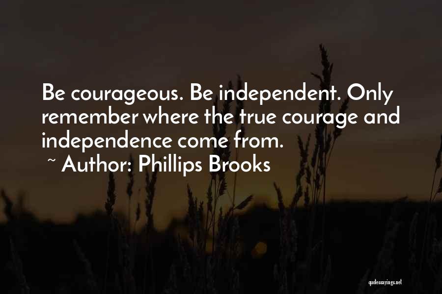Phillips Brooks Quotes: Be Courageous. Be Independent. Only Remember Where The True Courage And Independence Come From.