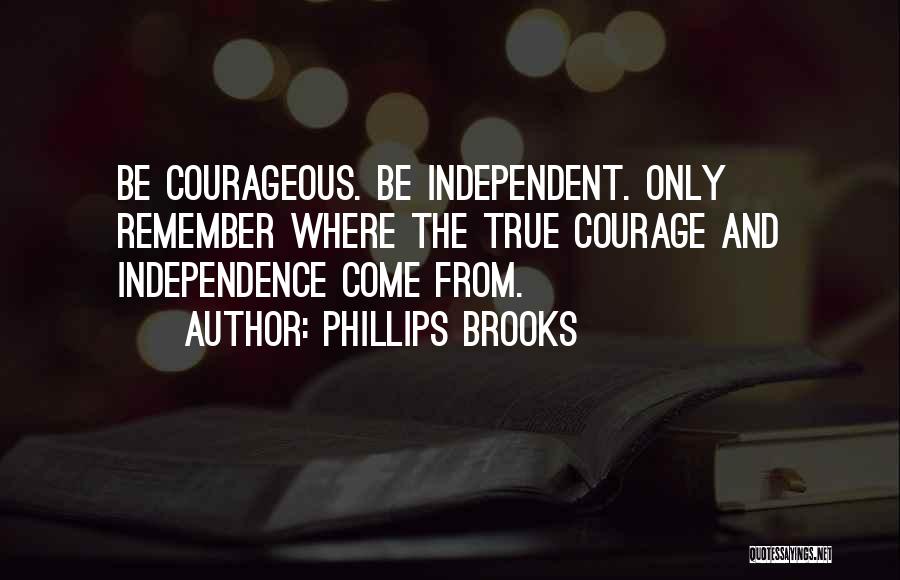 Phillips Brooks Quotes: Be Courageous. Be Independent. Only Remember Where The True Courage And Independence Come From.