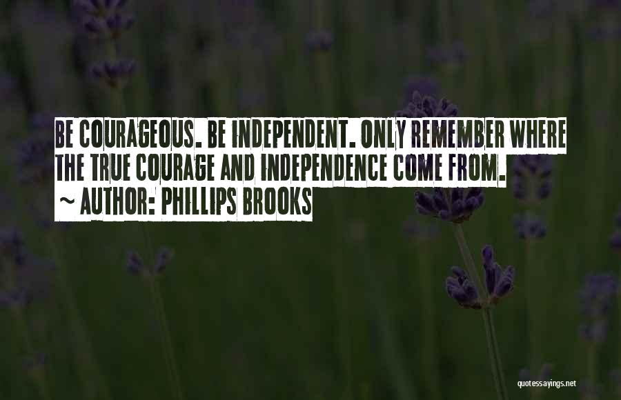 Phillips Brooks Quotes: Be Courageous. Be Independent. Only Remember Where The True Courage And Independence Come From.