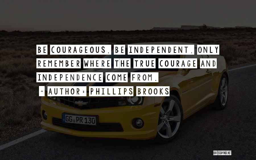 Phillips Brooks Quotes: Be Courageous. Be Independent. Only Remember Where The True Courage And Independence Come From.