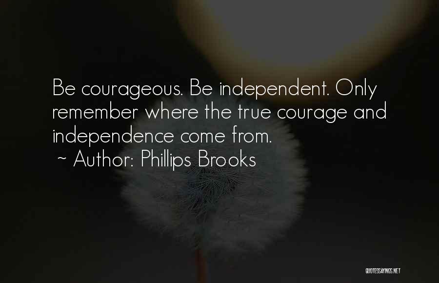 Phillips Brooks Quotes: Be Courageous. Be Independent. Only Remember Where The True Courage And Independence Come From.