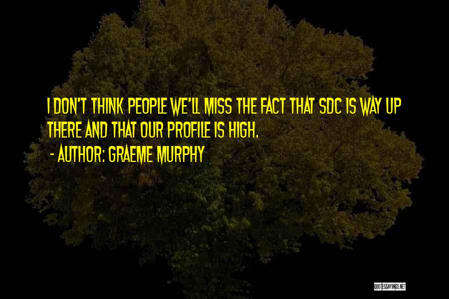 Graeme Murphy Quotes: I Don't Think People We'll Miss The Fact That Sdc Is Way Up There And That Our Profile Is High.