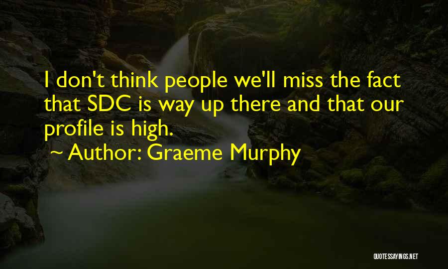 Graeme Murphy Quotes: I Don't Think People We'll Miss The Fact That Sdc Is Way Up There And That Our Profile Is High.