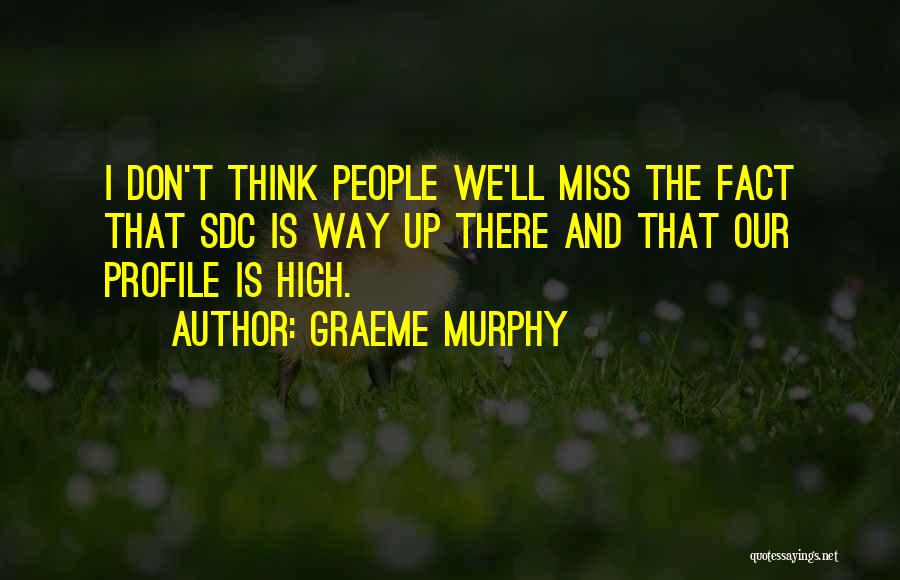 Graeme Murphy Quotes: I Don't Think People We'll Miss The Fact That Sdc Is Way Up There And That Our Profile Is High.