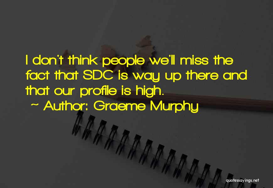 Graeme Murphy Quotes: I Don't Think People We'll Miss The Fact That Sdc Is Way Up There And That Our Profile Is High.