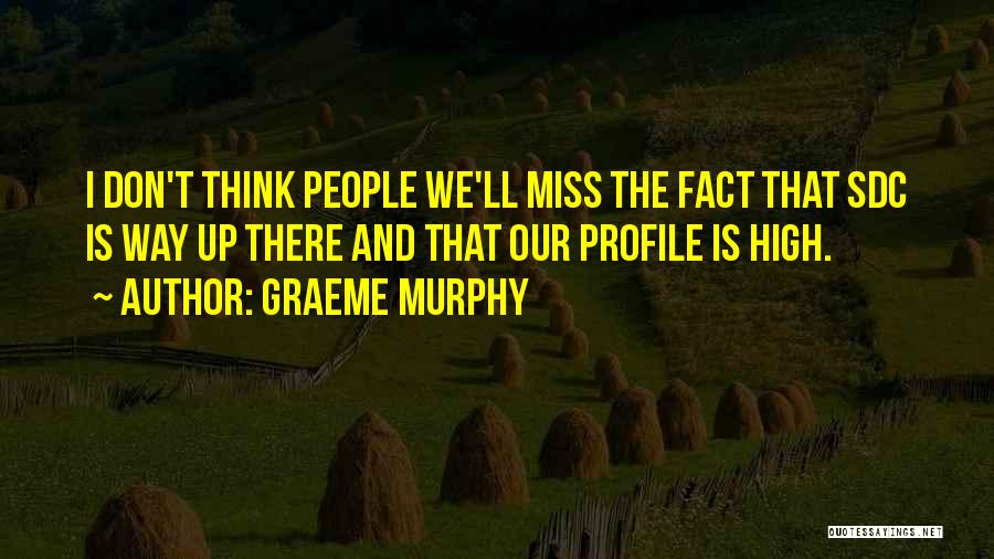 Graeme Murphy Quotes: I Don't Think People We'll Miss The Fact That Sdc Is Way Up There And That Our Profile Is High.