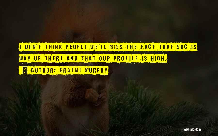 Graeme Murphy Quotes: I Don't Think People We'll Miss The Fact That Sdc Is Way Up There And That Our Profile Is High.