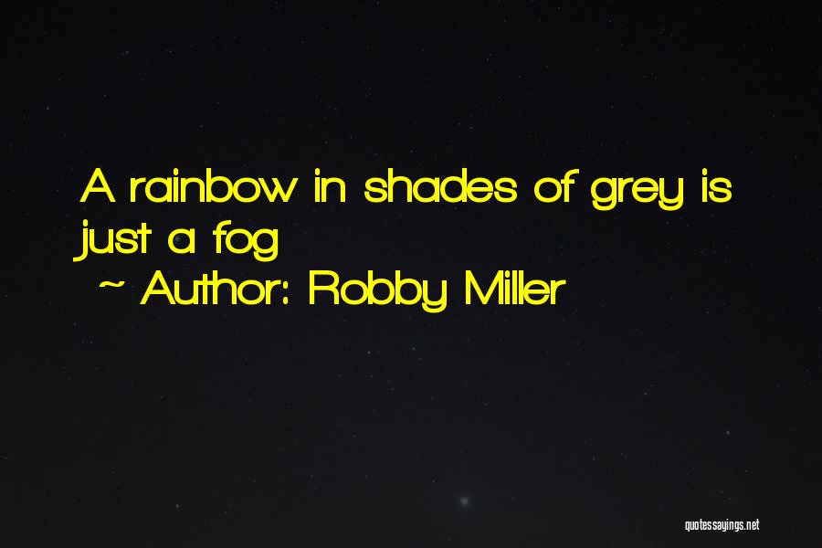 Robby Miller Quotes: A Rainbow In Shades Of Grey Is Just A Fog