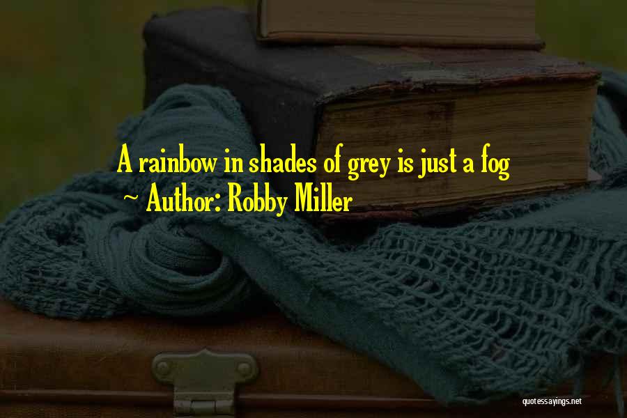 Robby Miller Quotes: A Rainbow In Shades Of Grey Is Just A Fog