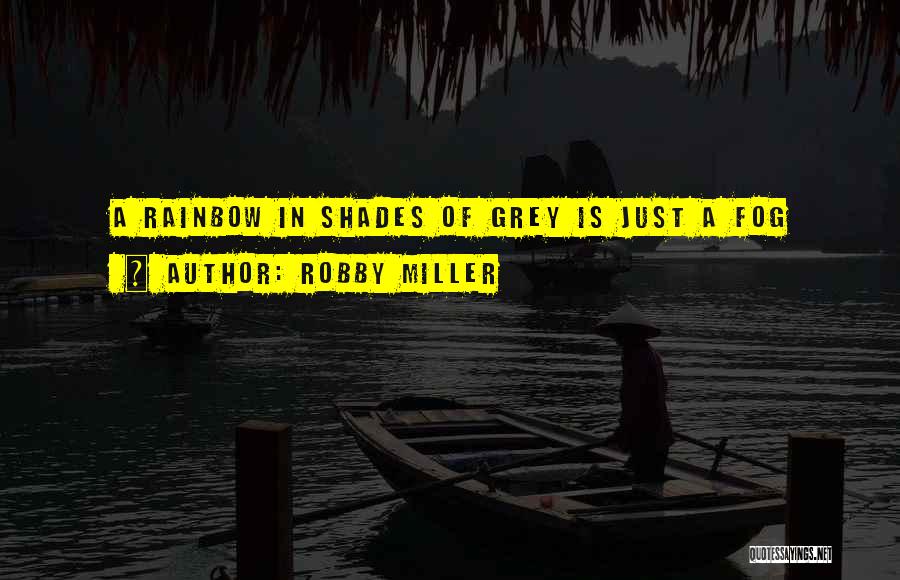 Robby Miller Quotes: A Rainbow In Shades Of Grey Is Just A Fog