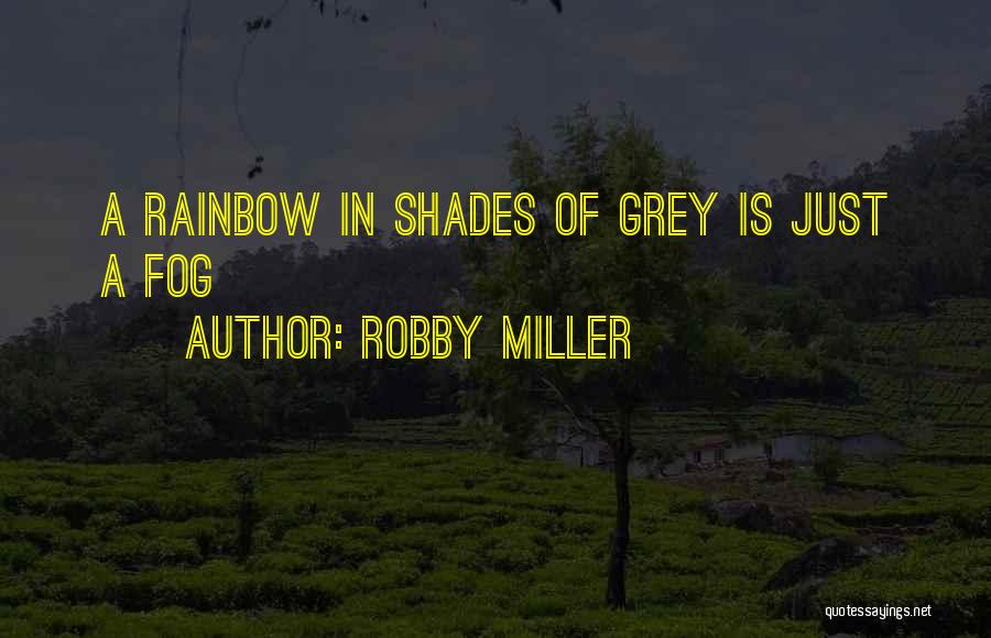 Robby Miller Quotes: A Rainbow In Shades Of Grey Is Just A Fog