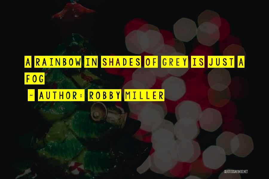 Robby Miller Quotes: A Rainbow In Shades Of Grey Is Just A Fog