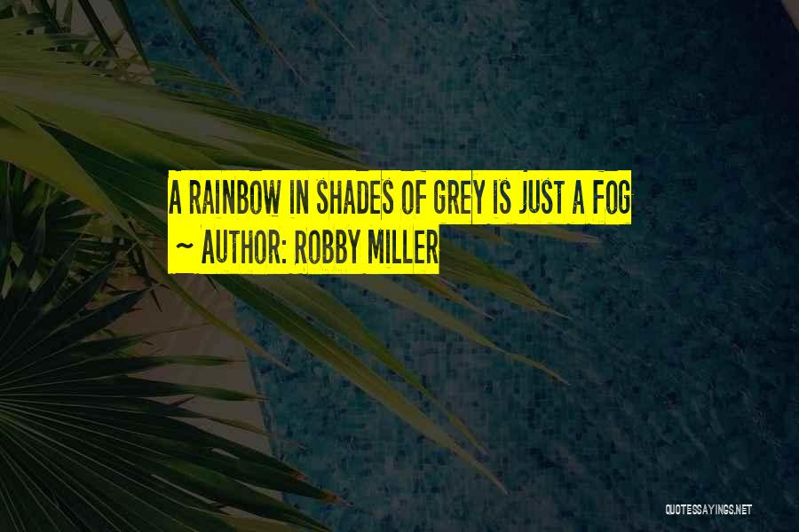 Robby Miller Quotes: A Rainbow In Shades Of Grey Is Just A Fog