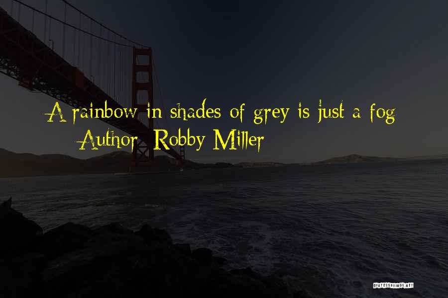 Robby Miller Quotes: A Rainbow In Shades Of Grey Is Just A Fog