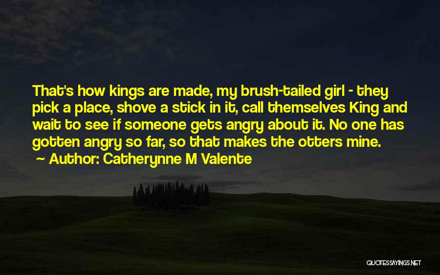 Catherynne M Valente Quotes: That's How Kings Are Made, My Brush-tailed Girl - They Pick A Place, Shove A Stick In It, Call Themselves