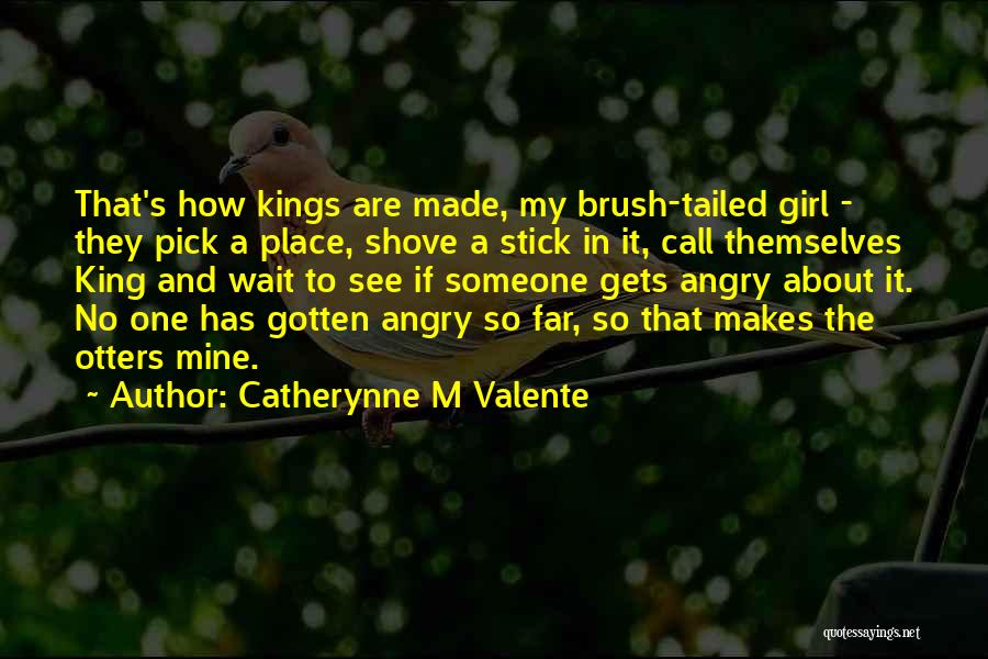Catherynne M Valente Quotes: That's How Kings Are Made, My Brush-tailed Girl - They Pick A Place, Shove A Stick In It, Call Themselves