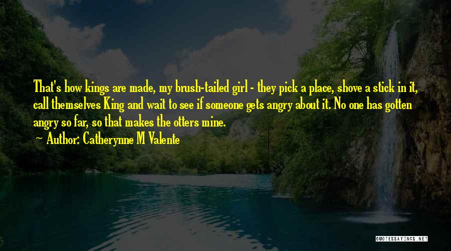 Catherynne M Valente Quotes: That's How Kings Are Made, My Brush-tailed Girl - They Pick A Place, Shove A Stick In It, Call Themselves