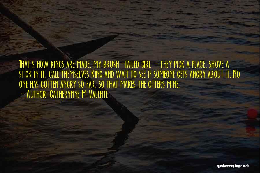 Catherynne M Valente Quotes: That's How Kings Are Made, My Brush-tailed Girl - They Pick A Place, Shove A Stick In It, Call Themselves