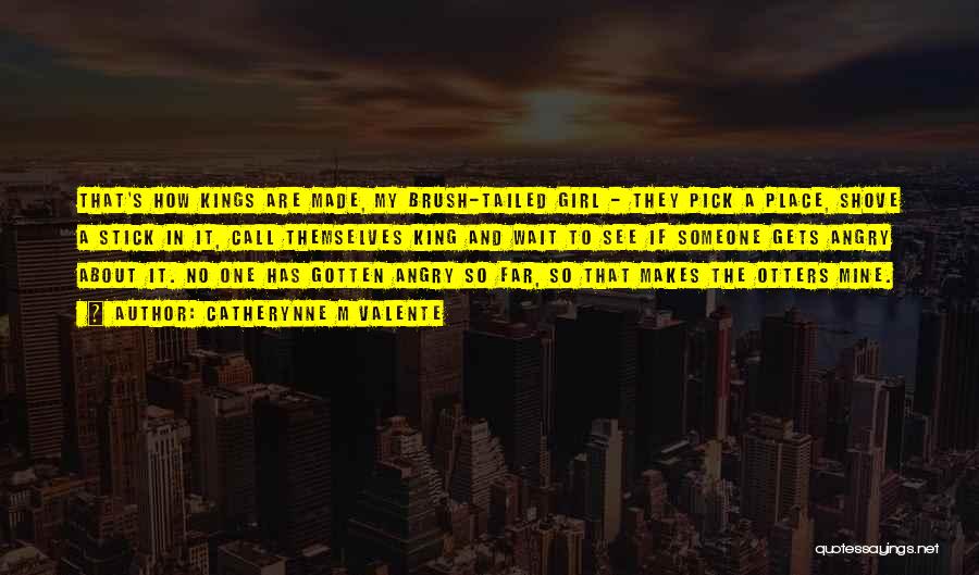 Catherynne M Valente Quotes: That's How Kings Are Made, My Brush-tailed Girl - They Pick A Place, Shove A Stick In It, Call Themselves