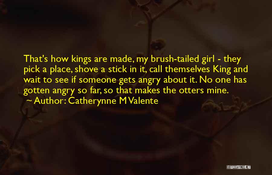 Catherynne M Valente Quotes: That's How Kings Are Made, My Brush-tailed Girl - They Pick A Place, Shove A Stick In It, Call Themselves