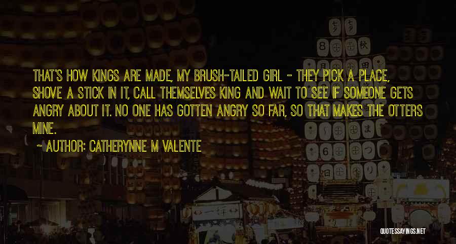 Catherynne M Valente Quotes: That's How Kings Are Made, My Brush-tailed Girl - They Pick A Place, Shove A Stick In It, Call Themselves