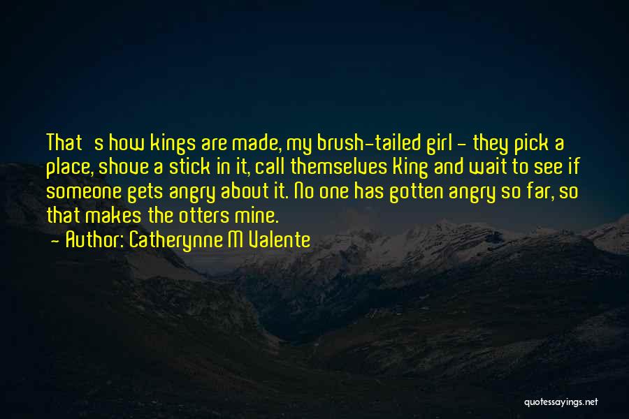 Catherynne M Valente Quotes: That's How Kings Are Made, My Brush-tailed Girl - They Pick A Place, Shove A Stick In It, Call Themselves