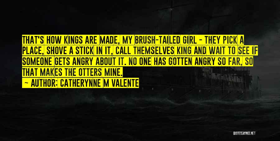 Catherynne M Valente Quotes: That's How Kings Are Made, My Brush-tailed Girl - They Pick A Place, Shove A Stick In It, Call Themselves