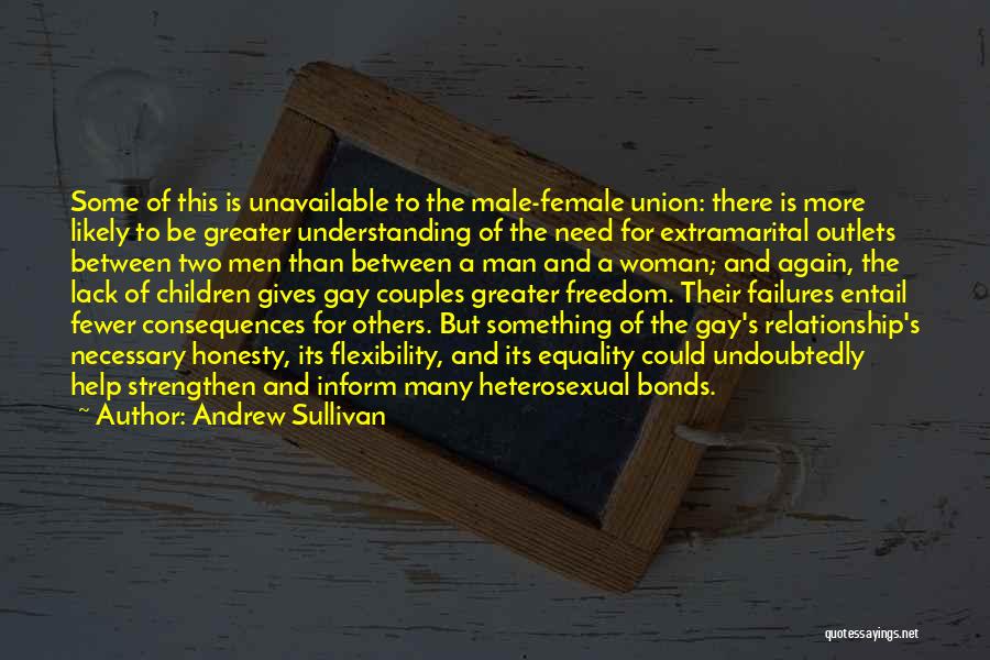 Andrew Sullivan Quotes: Some Of This Is Unavailable To The Male-female Union: There Is More Likely To Be Greater Understanding Of The Need