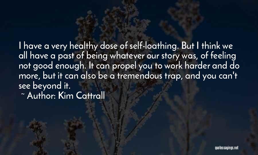 Kim Cattrall Quotes: I Have A Very Healthy Dose Of Self-loathing. But I Think We All Have A Past Of Being Whatever Our