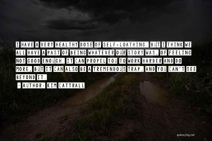 Kim Cattrall Quotes: I Have A Very Healthy Dose Of Self-loathing. But I Think We All Have A Past Of Being Whatever Our