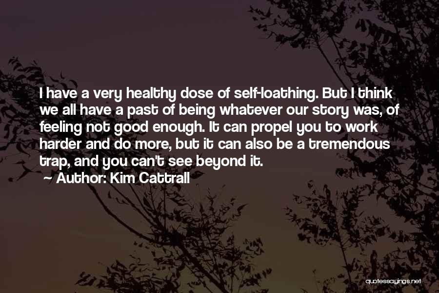 Kim Cattrall Quotes: I Have A Very Healthy Dose Of Self-loathing. But I Think We All Have A Past Of Being Whatever Our