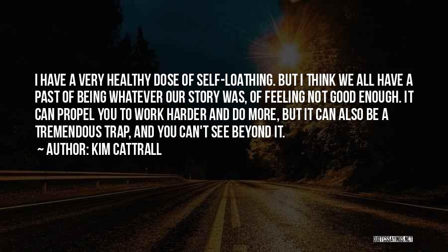 Kim Cattrall Quotes: I Have A Very Healthy Dose Of Self-loathing. But I Think We All Have A Past Of Being Whatever Our