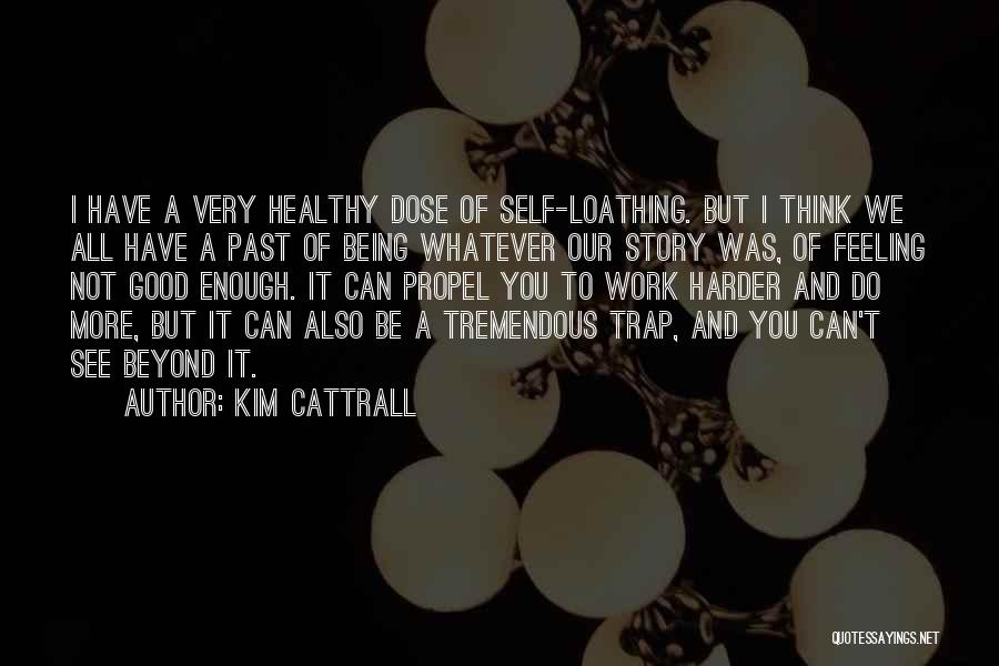 Kim Cattrall Quotes: I Have A Very Healthy Dose Of Self-loathing. But I Think We All Have A Past Of Being Whatever Our