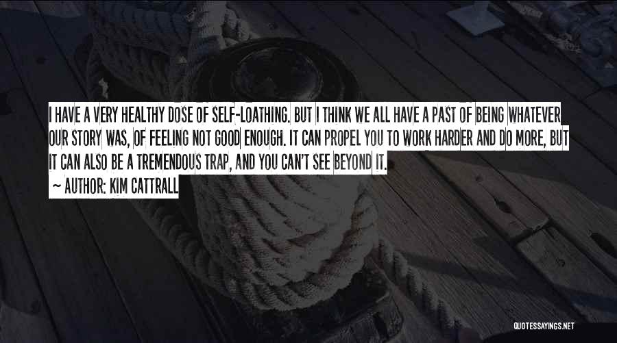 Kim Cattrall Quotes: I Have A Very Healthy Dose Of Self-loathing. But I Think We All Have A Past Of Being Whatever Our