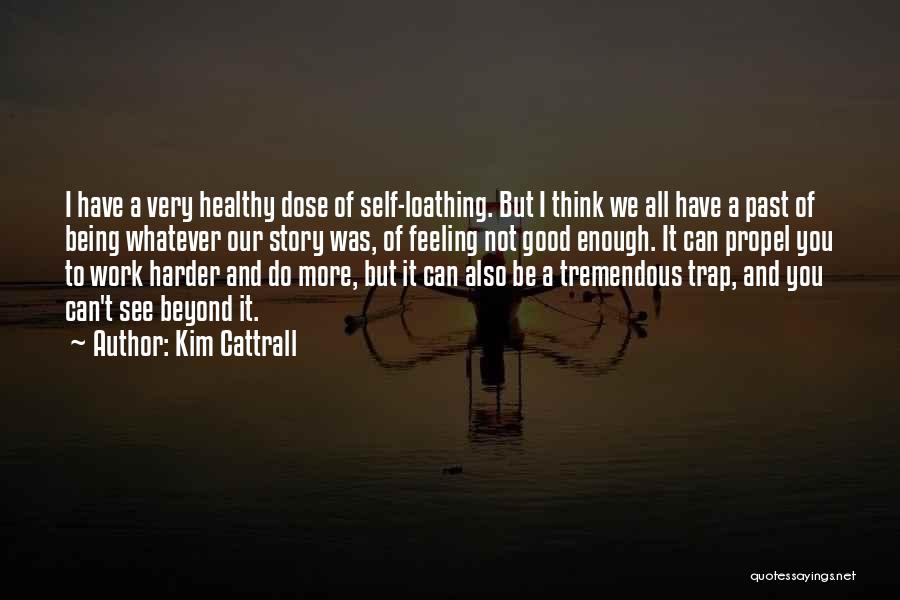Kim Cattrall Quotes: I Have A Very Healthy Dose Of Self-loathing. But I Think We All Have A Past Of Being Whatever Our