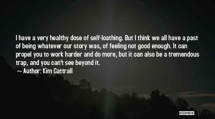 Kim Cattrall Quotes: I Have A Very Healthy Dose Of Self-loathing. But I Think We All Have A Past Of Being Whatever Our