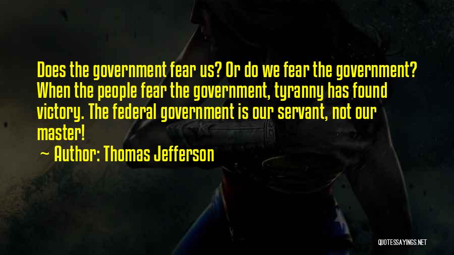 Thomas Jefferson Quotes: Does The Government Fear Us? Or Do We Fear The Government? When The People Fear The Government, Tyranny Has Found
