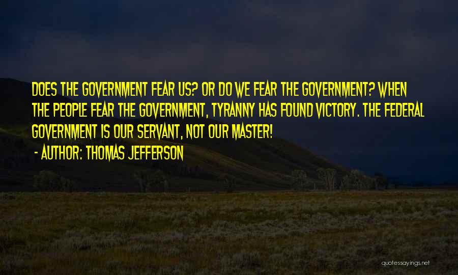 Thomas Jefferson Quotes: Does The Government Fear Us? Or Do We Fear The Government? When The People Fear The Government, Tyranny Has Found