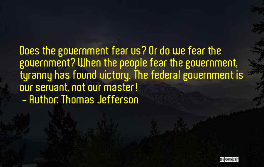 Thomas Jefferson Quotes: Does The Government Fear Us? Or Do We Fear The Government? When The People Fear The Government, Tyranny Has Found